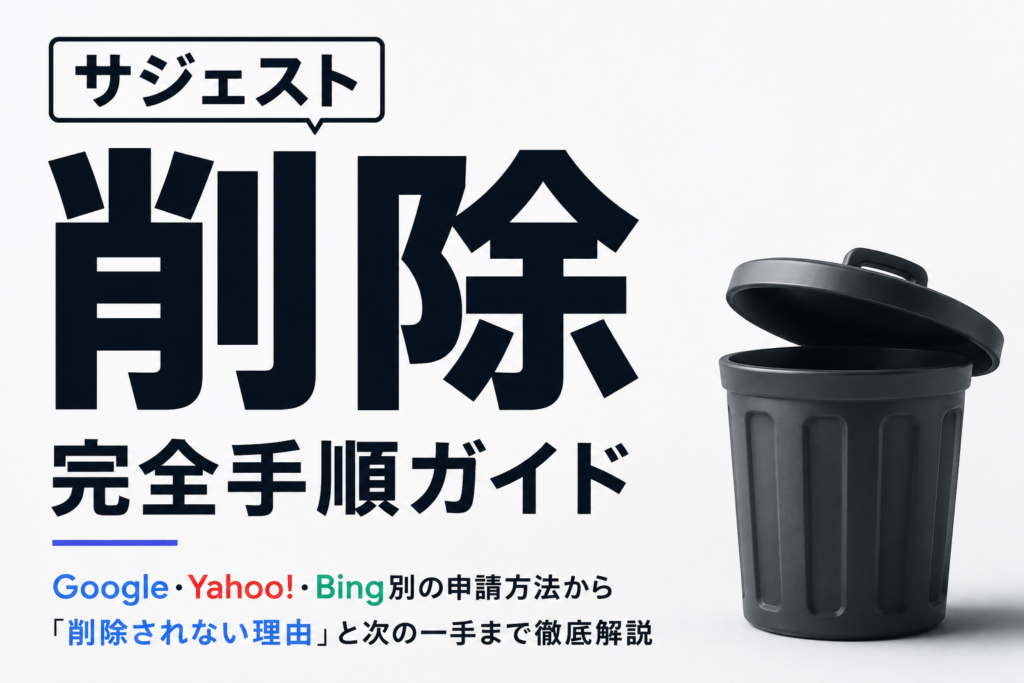 サジェスト削除の完全手順ガイド｜Google・Yahoo！・Bing別の申請方法から「削除されない理由」と次の一手まで徹底解説