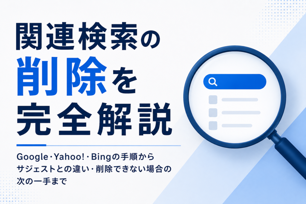 関連検索の削除を完全解説｜Google・Yahoo!・Bingの手順からサジェストとの違い・削除できない場合の次の一手まで